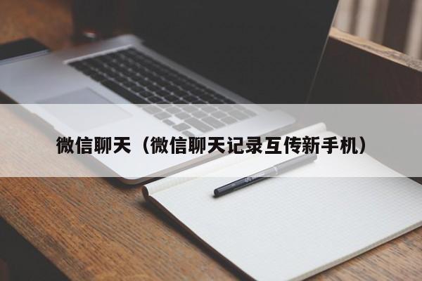微信聊天（微信聊天记录互传新手机）