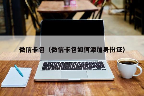 微信卡包（微信卡包如何添加身份证）