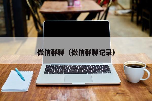 微信群聊（微信群聊记录）
