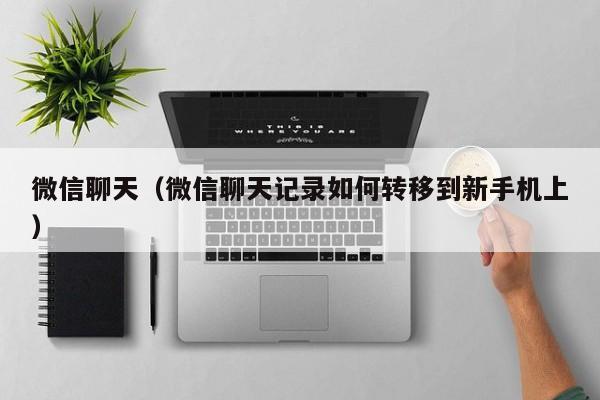 微信聊天（微信聊天记录如何转移到新手机上）