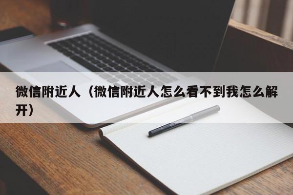 微信附近人（微信附近人怎么看不到我怎么解开）