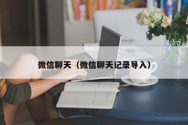 微信聊天（微信聊天记录导入）