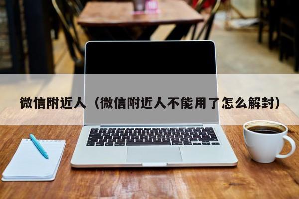 微信附近人（微信附近人不能用了怎么解封）