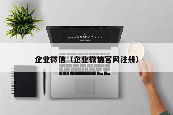 企业微信（企业微信官网注册）